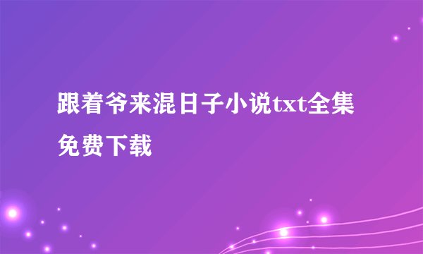 跟着爷来混日子小说txt全集免费下载