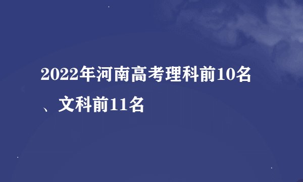 2022年河南高考理科前10名、文科前11名