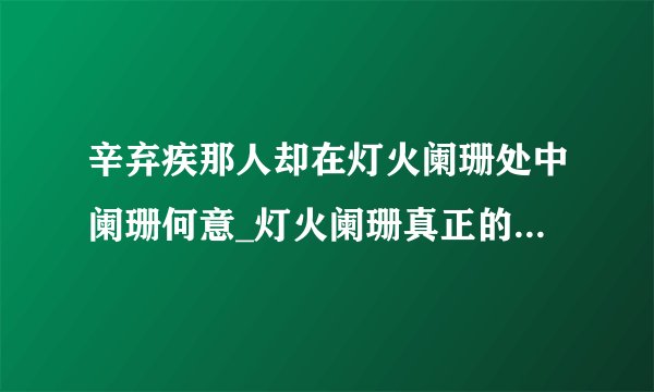 辛弃疾那人却在灯火阑珊处中阑珊何意_灯火阑珊真正的含义到底是什么
