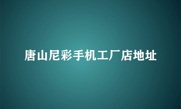 唐山尼彩手机工厂店地址