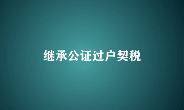 继承公证过户契税
