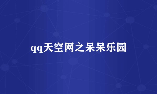 qq天空网之呆呆乐园