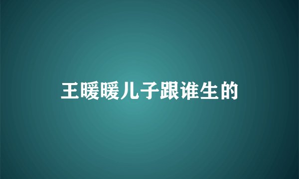 王暖暖儿子跟谁生的