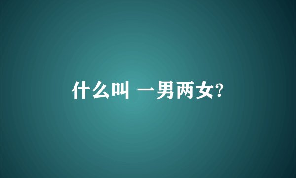 什么叫 一男两女?