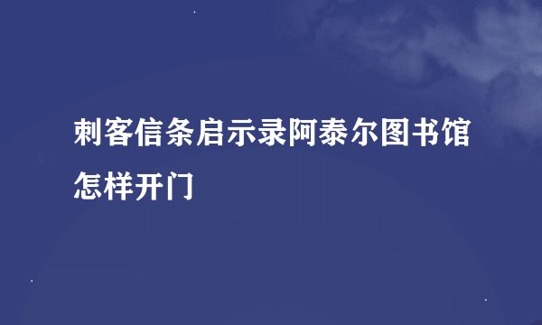 刺客信条启示录阿泰尔图书馆怎样开门