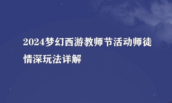 2024梦幻西游教师节活动师徒情深玩法详解