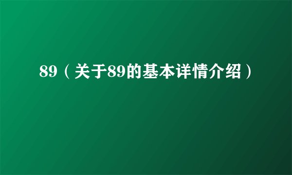 89（关于89的基本详情介绍）