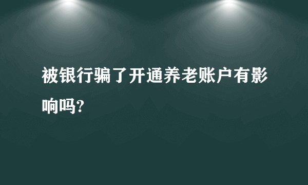 被银行骗了开通养老账户有影响吗?