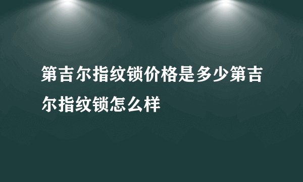 第吉尔指纹锁价格是多少第吉尔指纹锁怎么样