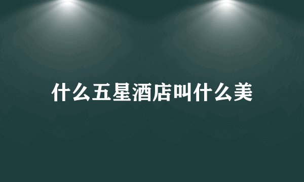 什么五星酒店叫什么美