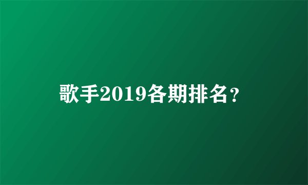 歌手2019各期排名?