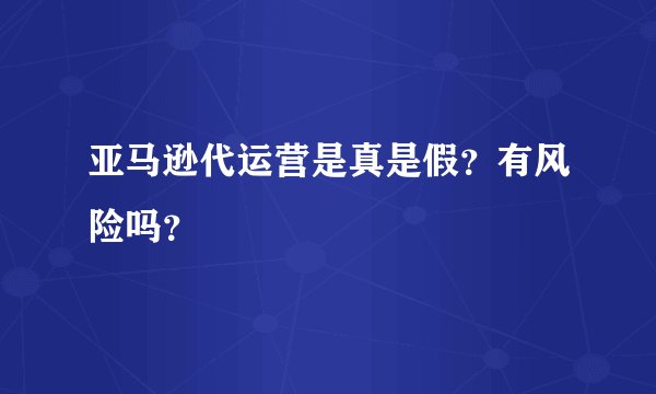 亚马逊代运营是真是假？有风险吗？