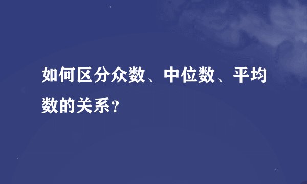 如何区分众数、中位数、平均数的关系？