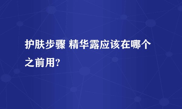 护肤步骤 精华露应该在哪个之前用?