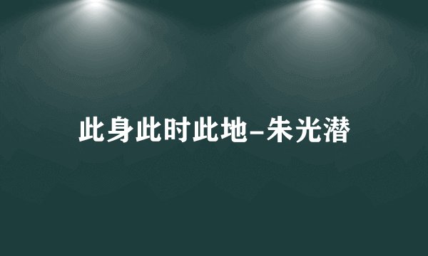 此身此时此地-朱光潜