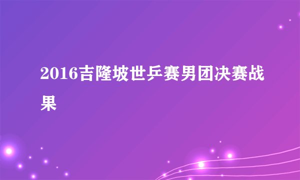 2016吉隆坡世乒赛男团决赛战果