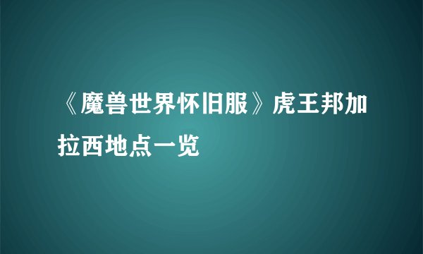 《魔兽世界怀旧服》虎王邦加拉西地点一览