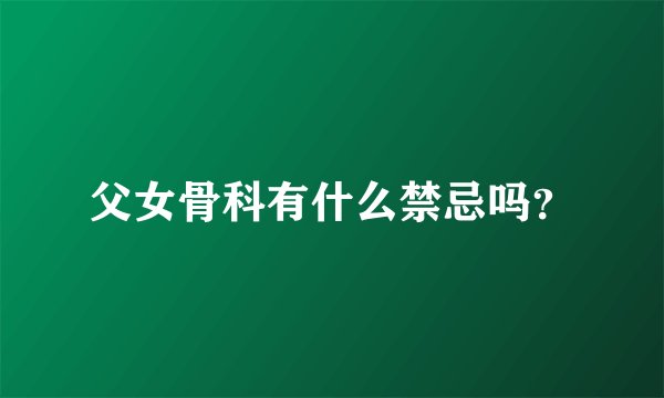父女骨科有什么禁忌吗?