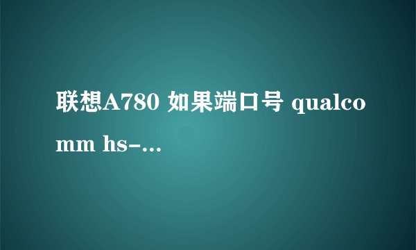 联想A780 如果端口号 qualcomm hs-usb diagnostics 9006(com9) 为这个.可不可以按照论坛的步骤刷机.