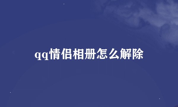 qq情侣相册怎么解除