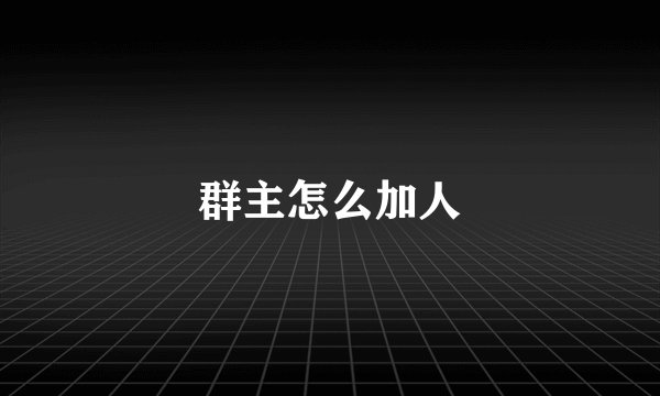 群主怎么加人