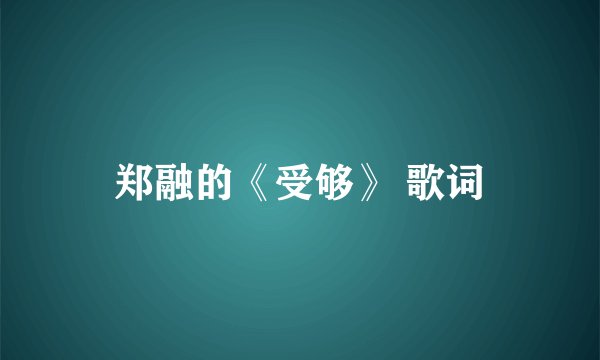 郑融的《受够》 歌词