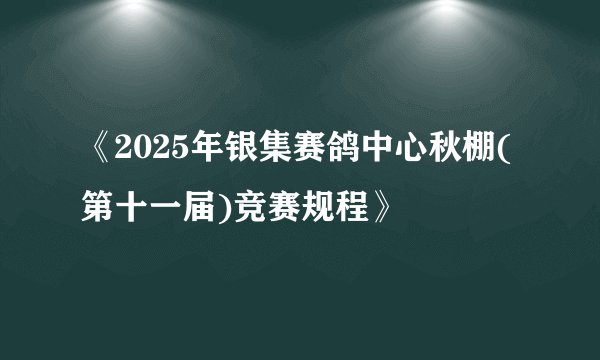 《2025年银集赛鸽中心秋棚(第十一届)竞赛规程》