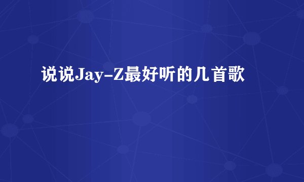 说说Jay-Z最好听的几首歌