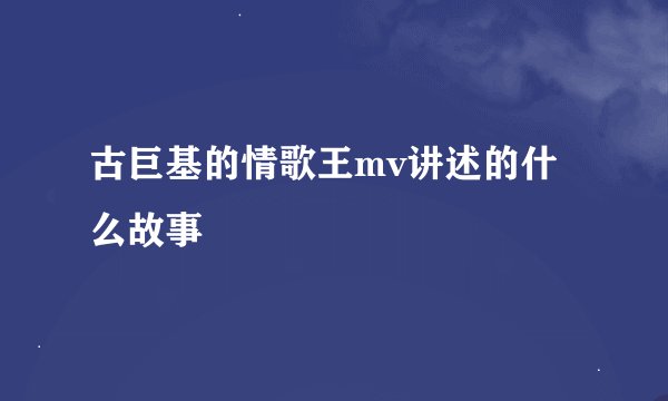 古巨基的情歌王mv讲述的什么故事