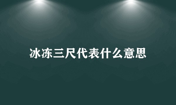 冰冻三尺代表什么意思
