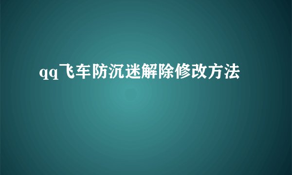 qq飞车防沉迷解除修改方法