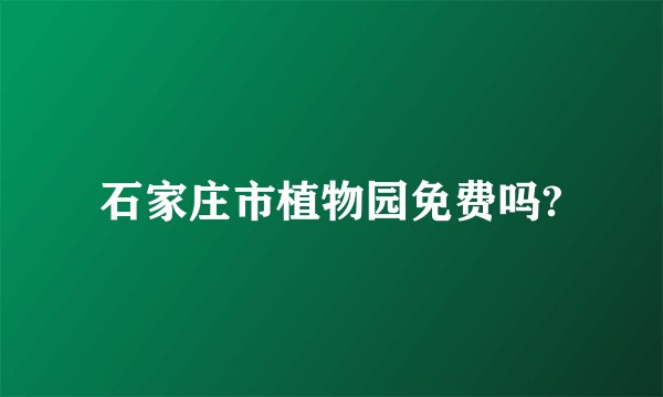 石家庄市植物园免费吗?