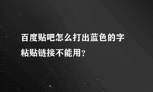 百度贴吧怎么打出蓝色的字 粘贴链接不能用？