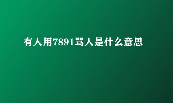 有人用7891骂人是什么意思