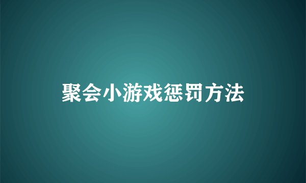 聚会小游戏惩罚方法