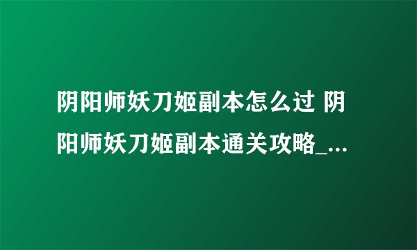 阴阳师妖刀姬副本怎么过 阴阳师妖刀姬副本通关攻略_阴阳师手游