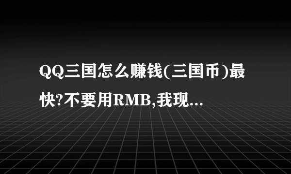 QQ三国怎么赚钱(三国币)最快?不要用RMB,我现在20级,魏国JS