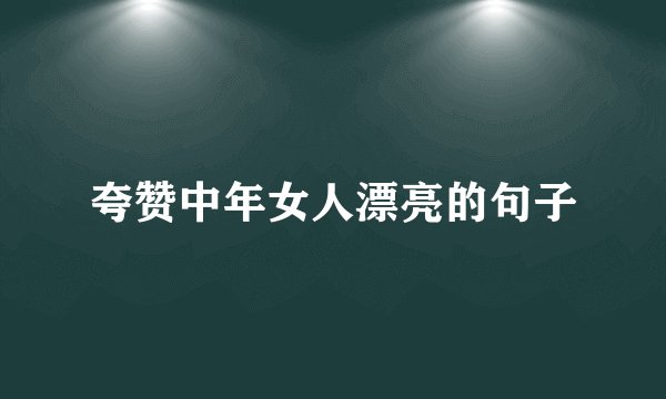 夸赞中年女人漂亮的句子