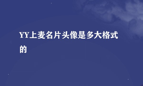 YY上麦名片头像是多大格式的