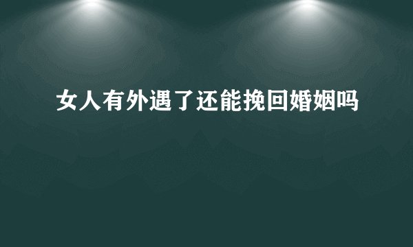 女人有外遇了还能挽回婚姻吗