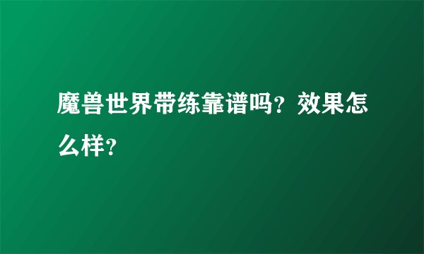 魔兽世界带练靠谱吗？效果怎么样？