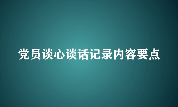 党员谈心谈话记录内容要点