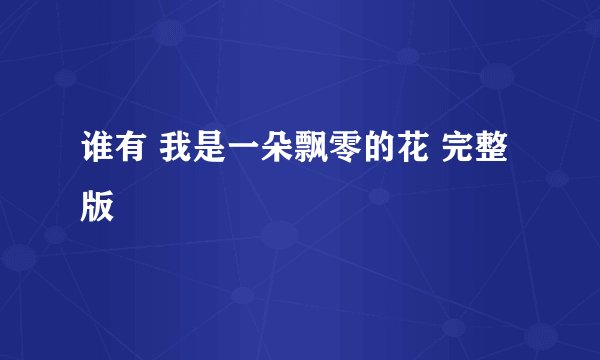 谁有 我是一朵飘零的花 完整版