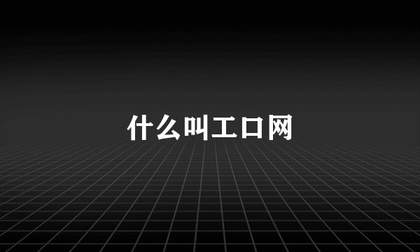 什么叫工口网