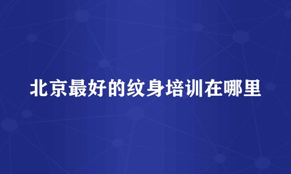 北京最好的纹身培训在哪里
