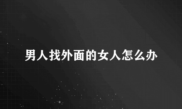 男人找外面的女人怎么办