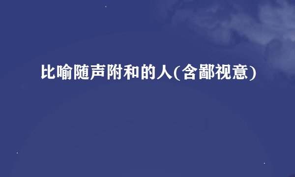 比喻随声附和的人(含鄙视意)