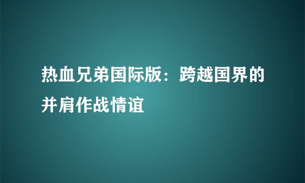 热血兄弟国际版：跨越国界的并肩作战情谊