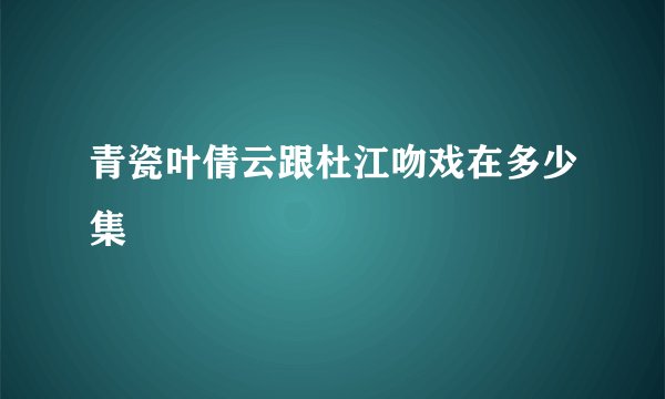 青瓷叶倩云跟杜江吻戏在多少集