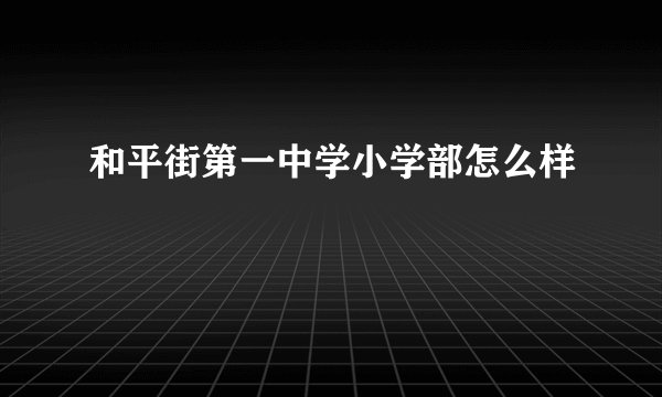 和平街第一中学小学部怎么样